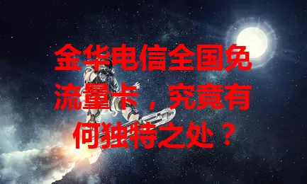 金华电信全国免流量卡，究竟有何独特之处？