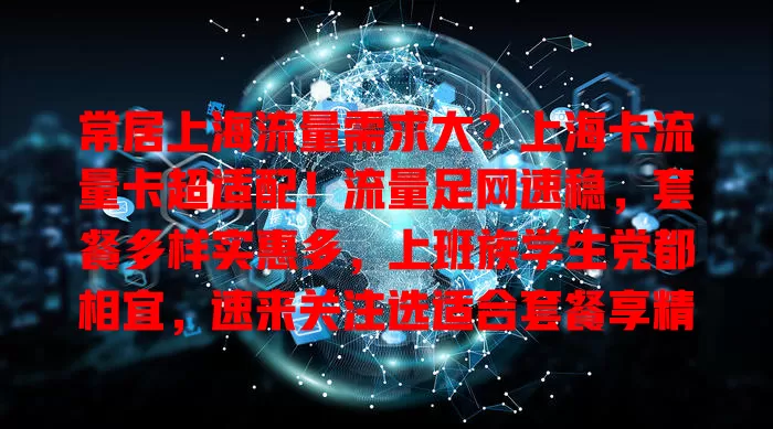 常居上海流量需求大？上海卡流量卡超适配！流量足网速稳，套餐多样实惠多，上班族学生党都相宜，速来关注选适合套餐享精彩网络生活