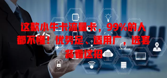 这款小牛卡流量卡，99%的人都不懂！优势足、适用广，选套餐看这招