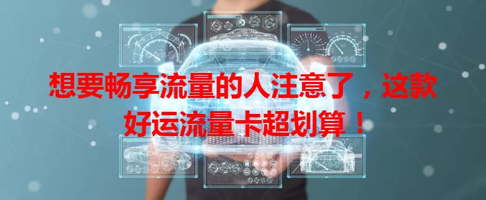 想要畅享流量的人注意了，这款好运流量卡超划算！