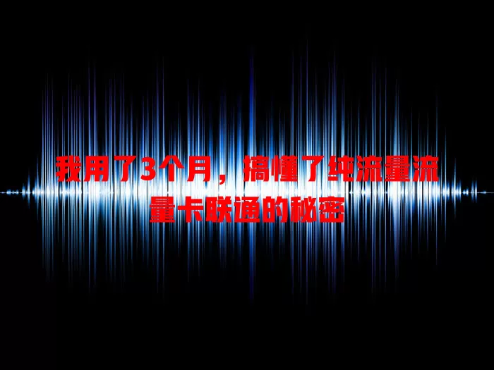 我用了3个月，搞懂了纯流量流量卡联通的秘密