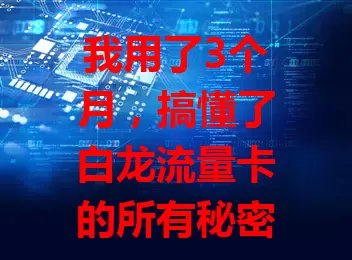 我用了3个月，搞懂了白龙流量卡的所有秘密