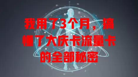 我用了3个月，搞懂了大庆卡流量卡的全部秘密