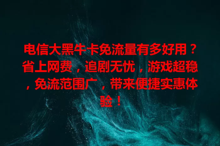 电信大黑牛卡免流量有多好用？省上网费，追剧无忧，游戏超稳，免流范围广，带来便捷实惠体验！