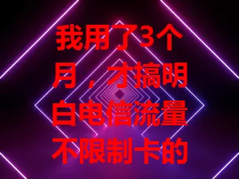 我用了3个月，才搞明白电信流量不限制卡的秘密