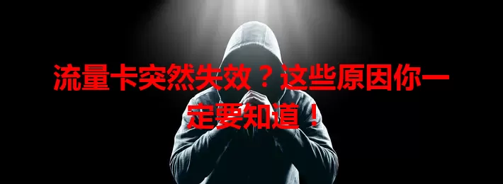 流量卡突然失效？这些原因你一定要知道！