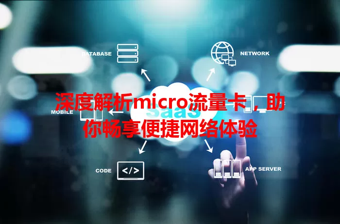 深度解析micro流量卡，助你畅享便捷网络体验