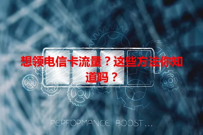 想领电信卡流量？这些方法你知道吗？