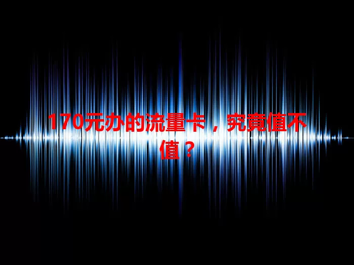 170元办的流量卡，究竟值不值？