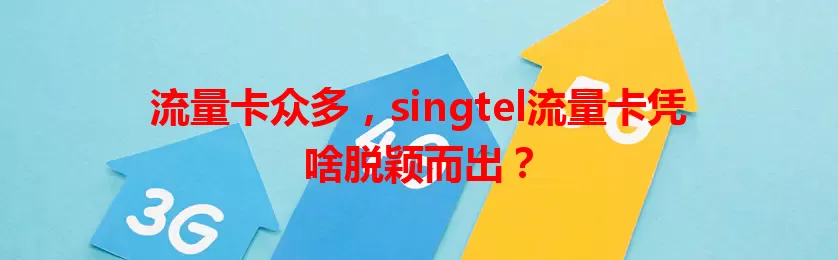 流量卡众多，singtel流量卡凭啥脱颖而出？