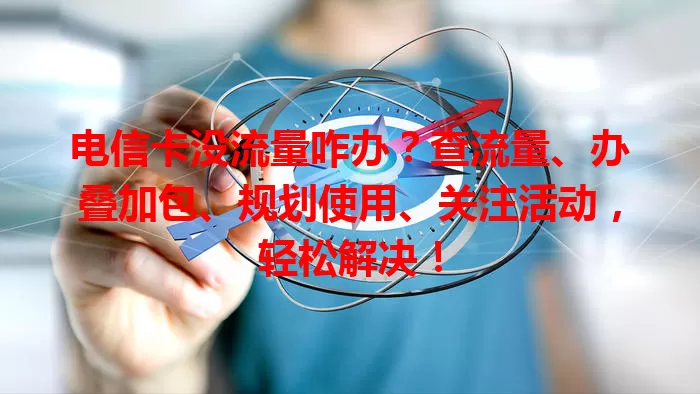 电信卡没流量咋办？查流量、办叠加包、规划使用、关注活动，轻松解决！