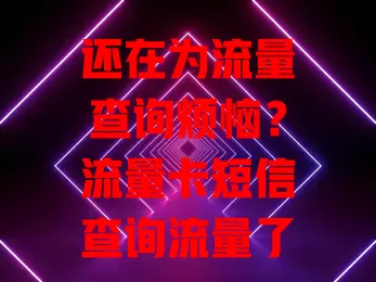 还在为流量查询烦恼？流量卡短信查询流量了解一下！