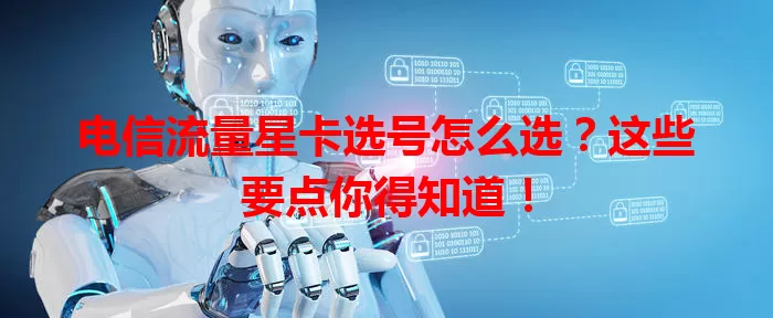 电信流量星卡选号怎么选？这些要点你得知道！