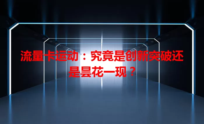 流量卡运动：究竟是创新突破还是昙花一现？