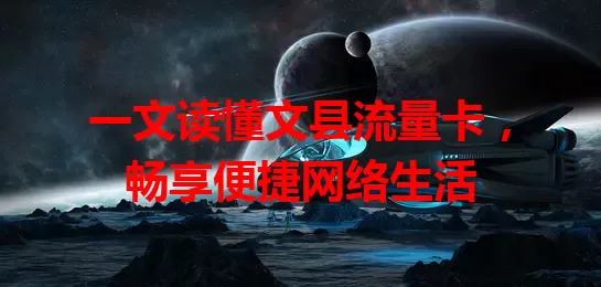 一文读懂文县流量卡，畅享便捷网络生活