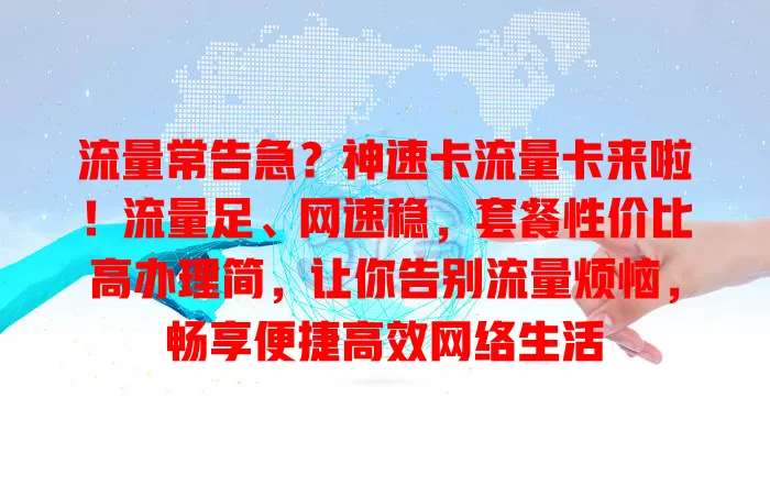流量常告急？神速卡流量卡来啦！流量足、网速稳，套餐性价比高办理简，让你告别流量烦恼，畅享便捷高效网络生活