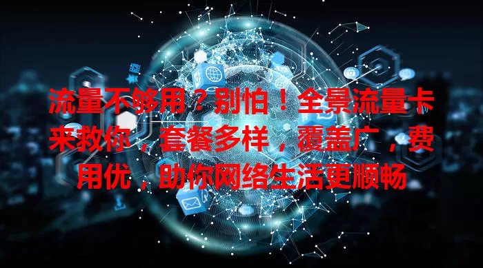 流量不够用？别怕！全景流量卡来救你，套餐多样，覆盖广，费用优，助你网络生活更顺畅