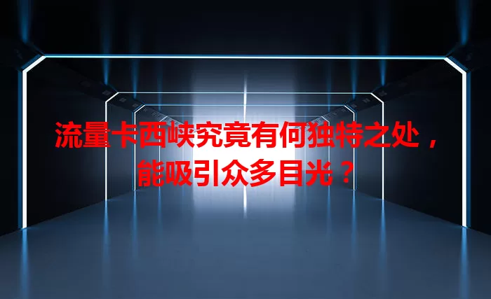流量卡西峡究竟有何独特之处，能吸引众多目光？