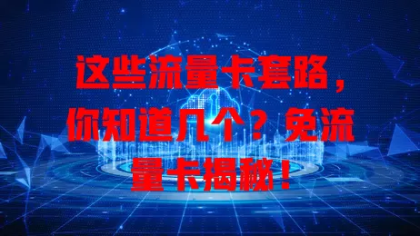 这些流量卡套路，你知道几个？免流量卡揭秘！