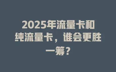 2025年流量卡和纯流量卡，谁会更胜一筹？