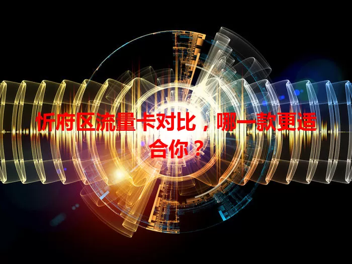 忻府区流量卡对比，哪一款更适合你？