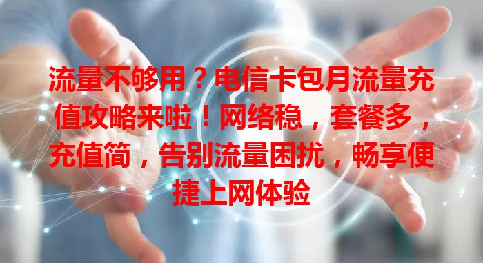 流量不够用？电信卡包月流量充值攻略来啦！网络稳，套餐多，充值简，告别流量困扰，畅享便捷上网体验
