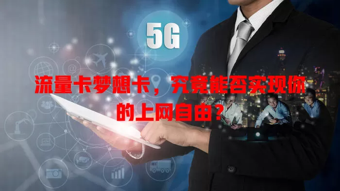 流量卡梦想卡，究竟能否实现你的上网自由？