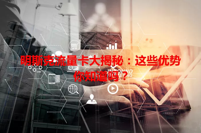 明斯克流量卡大揭秘：这些优势你知道吗？