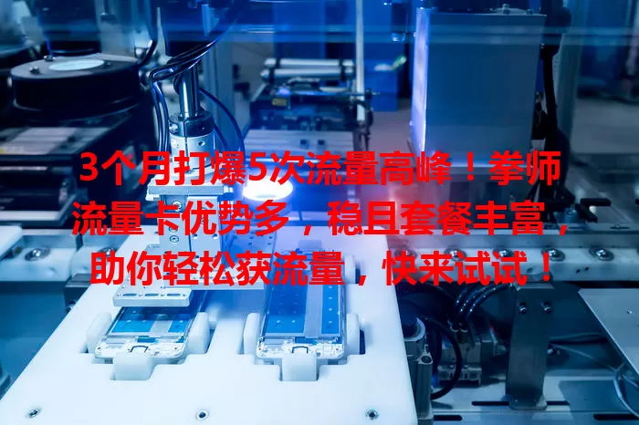 3个月打爆5次流量高峰！拳师流量卡优势多，稳且套餐丰富，助你轻松获流量，快来试试！