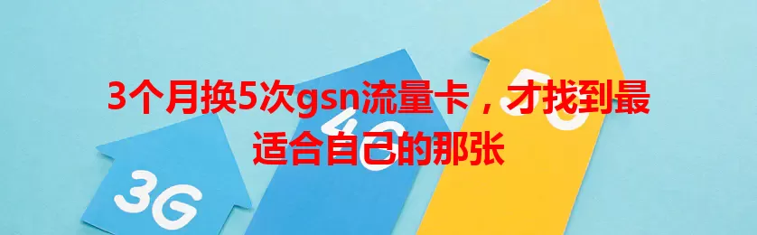 3个月换5次gsn流量卡，才找到最适合自己的那张