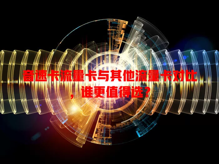 音速卡流量卡与其他流量卡对比，谁更值得选？