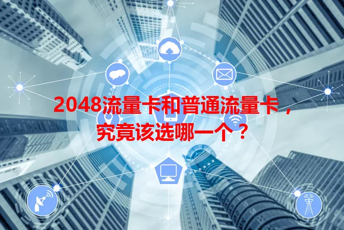 2048流量卡和普通流量卡，究竟该选哪一个？