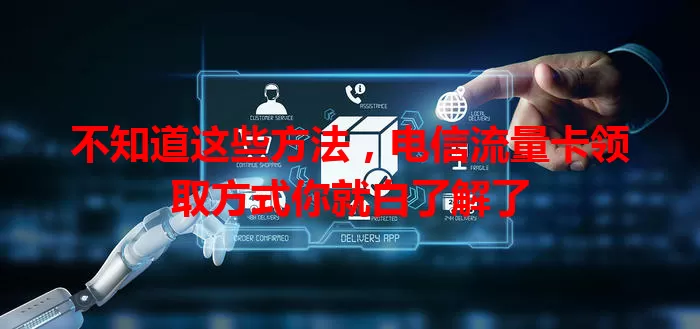 不知道这些方法，电信流量卡领取方式你就白了解了