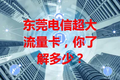 东莞电信超大流量卡，你了解多少？