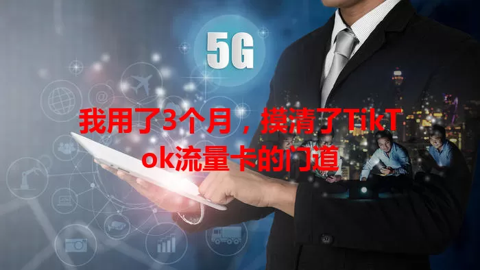 我用了3个月，摸清了TikTok流量卡的门道