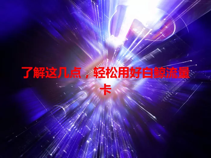 了解这几点，轻松用好白鲸流量卡