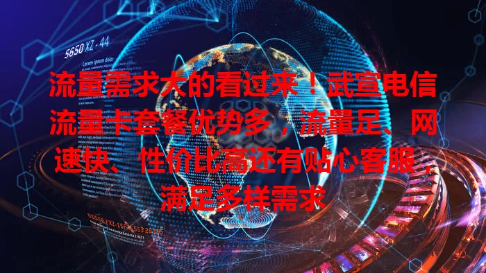 流量需求大的看过来！武宣电信流量卡套餐优势多，流量足、网速快、性价比高还有贴心客服，满足多样需求