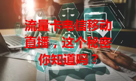 流量卡电信移动直播，这个秘密你知道吗？