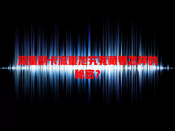 流量副卡流量池究竟藏着怎样的秘密？
