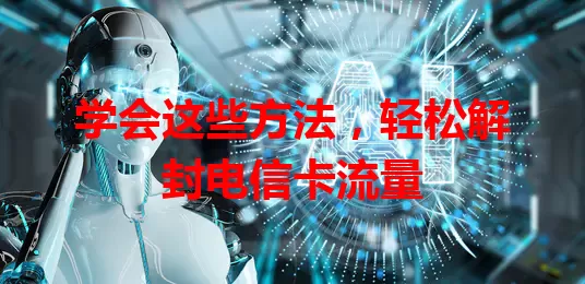 学会这些方法，轻松解封电信卡流量