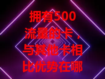 拥有500流量的卡，与其他卡相比优势在哪？