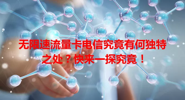 无限速流量卡电信究竟有何独特之处？快来一探究竟！
