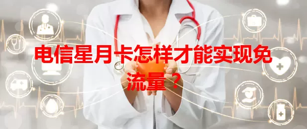 电信星月卡怎样才能实现免流量？