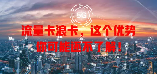流量卡浪卡，这个优势你可能还不了解！