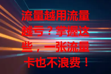 流量越用流量越亏？掌握这些，一张流量卡也不浪费！