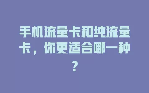 手机流量卡和纯流量卡，你更适合哪一种？