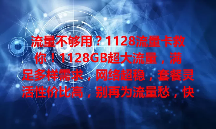 流量不够用？1128流量卡救你！1128GB超大流量，满足多样需求，网络超稳，套餐灵活性价比高，别再为流量愁，快试试它！