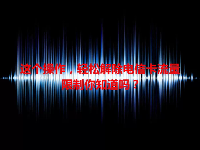 这个操作，轻松解除电信卡流量限制你知道吗？