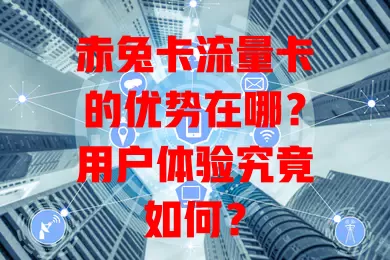 赤兔卡流量卡的优势在哪？用户体验究竟如何？