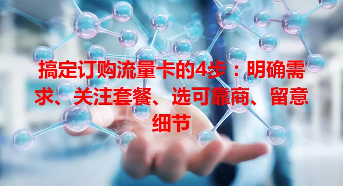 搞定订购流量卡的4步：明确需求、关注套餐、选可靠商、留意细节